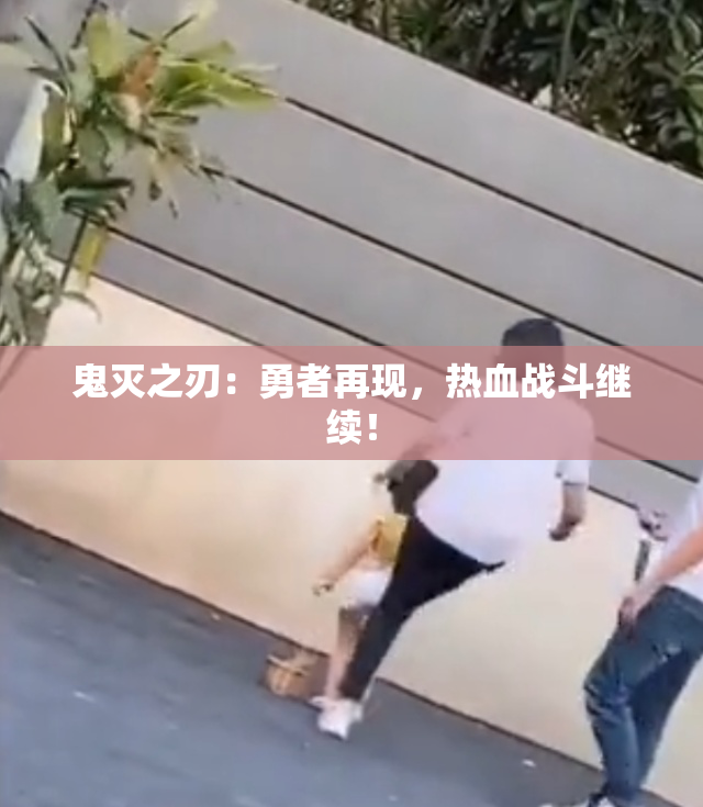 鬼灭之刃：勇者再现，热血战斗继续！