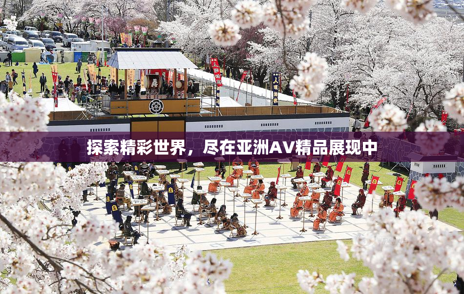 探索精彩世界，尽在亚洲AV精品展现中