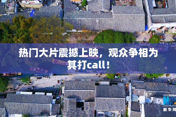 热门大片震撼上映，观众争相为其打call！