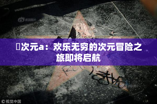 囧次元a：欢乐无穷的次元冒险之旅即将启航