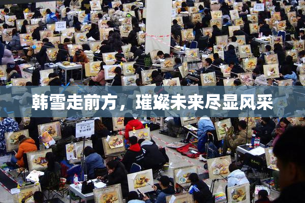 韩雪走前方，璀璨未来尽显风采