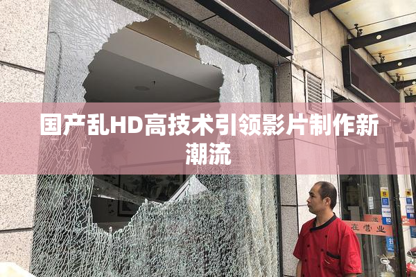国产乱HD高技术引领影片制作新潮流
