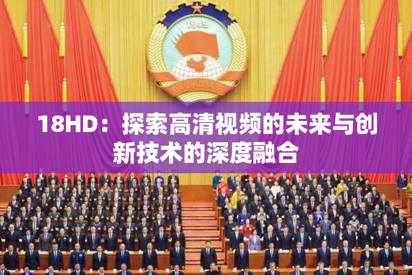 18HD：探索高清视频的未来与创新技术的深度融合