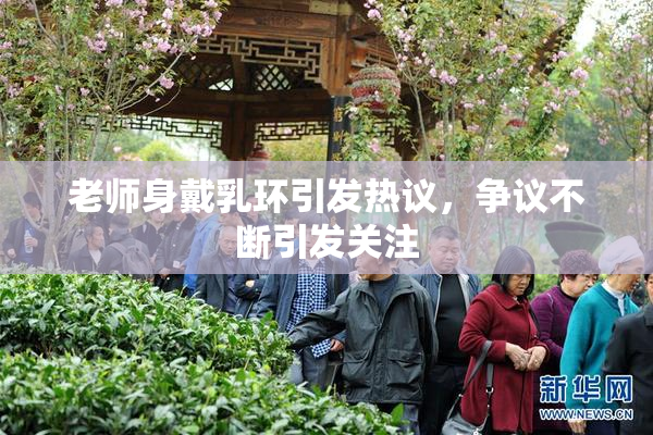老师身戴乳环引发热议，争议不断引发关注