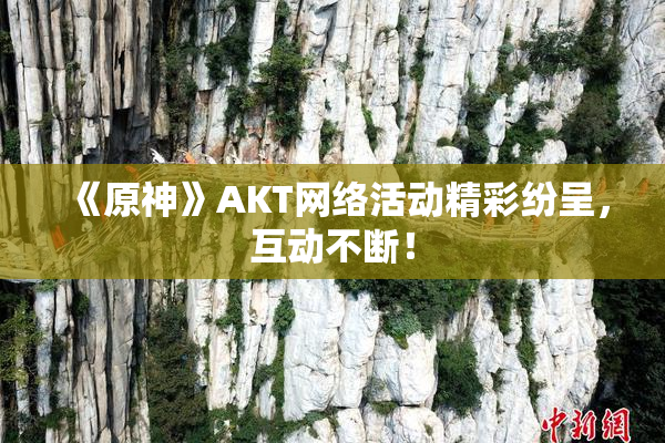 《原神》AKT网络活动精彩纷呈，互动不断！