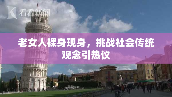 老女人裸身现身，挑战社会传统观念引热议