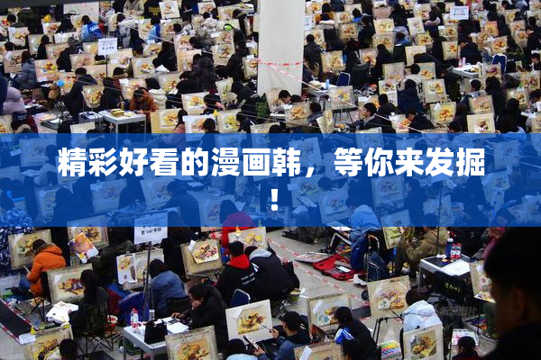 精彩好看的漫画韩，等你来发掘！