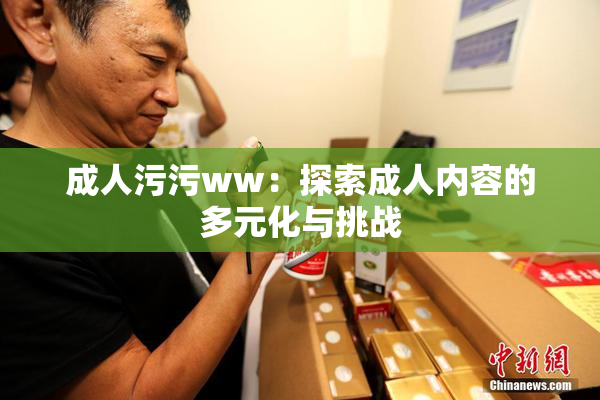 成人污污ww：探索成人内容的多元化与挑战