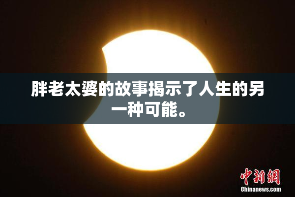 胖老太婆的故事揭示了人生的另一种可能。