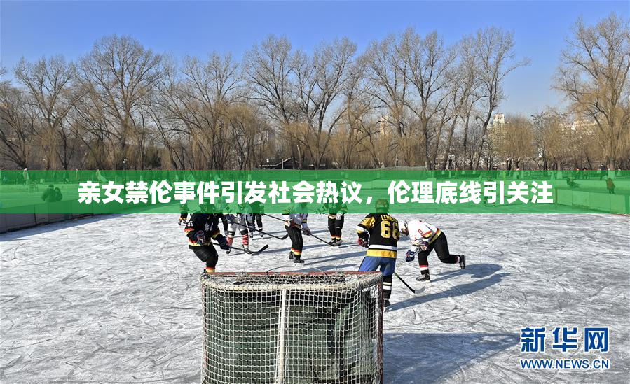 亲女禁伦事件引发社会热议，伦理底线引关注