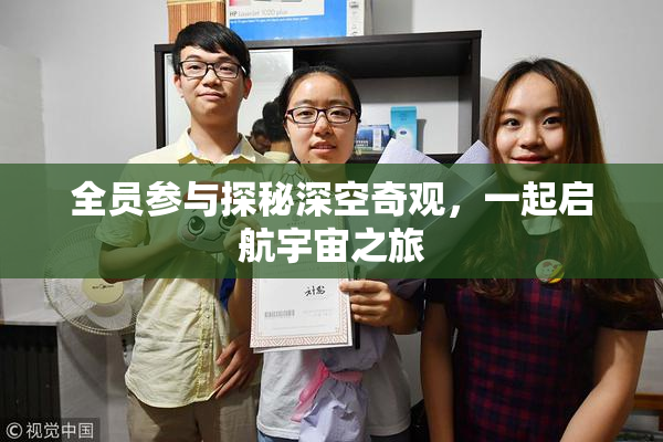 全员参与探秘深空奇观，一起启航宇宙之旅