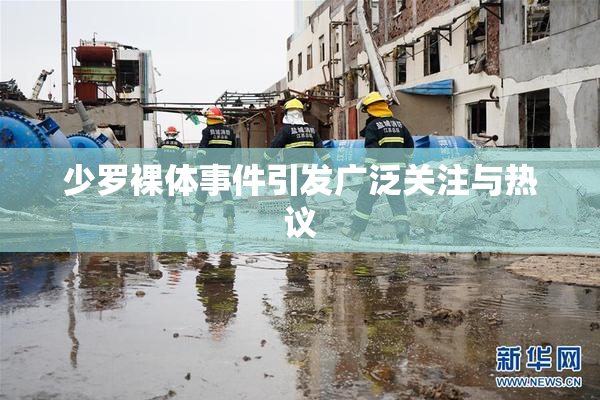 少罗裸体事件引发广泛关注与热议