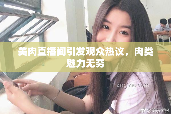 美肉直播间引发观众热议，肉类魅力无穷