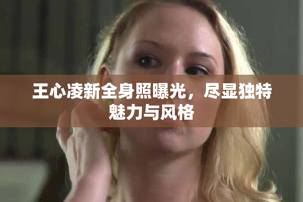 王心凌新全身照曝光，尽显独特魅力与风格