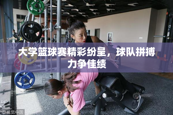 大学篮球赛精彩纷呈，球队拼搏力争佳绩