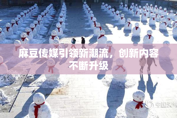 麻豆传媒引领新潮流，创新内容不断升级