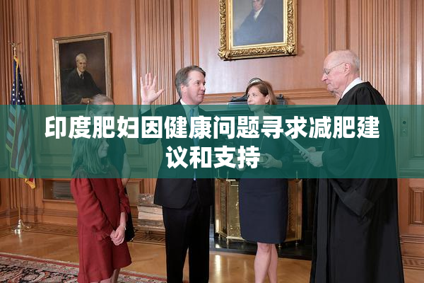 印度肥妇因健康问题寻求减肥建议和支持