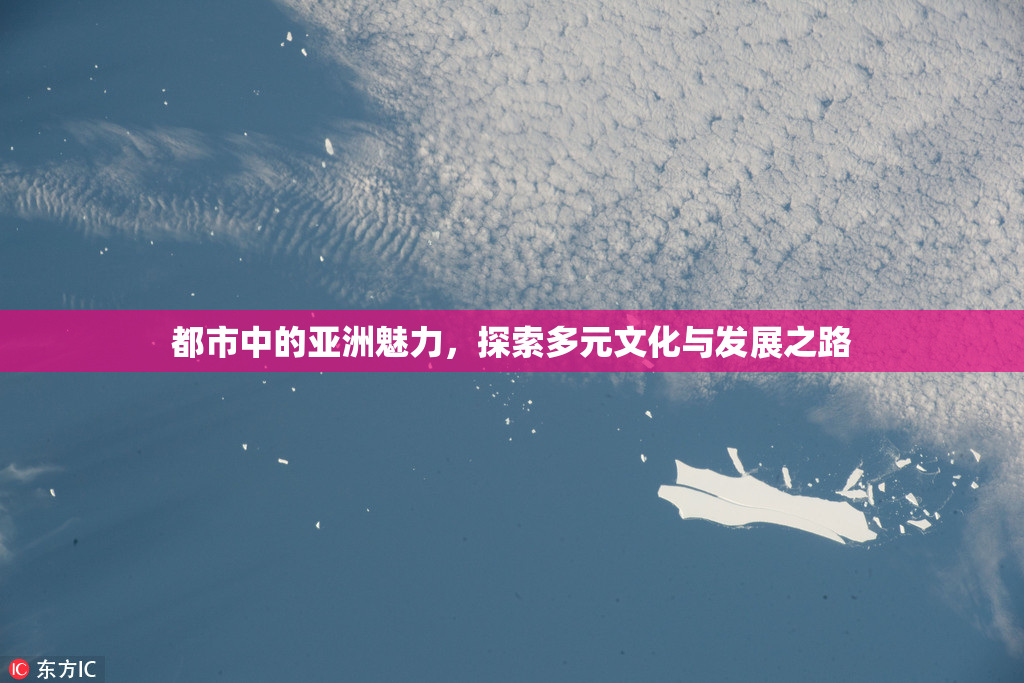 都市中的亚洲魅力，探索多元文化与发展之路