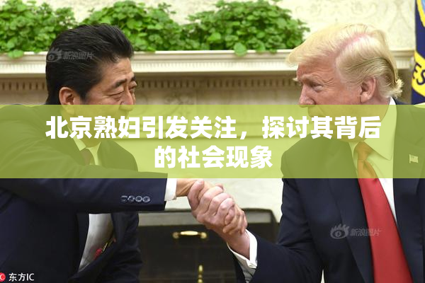 北京熟妇引发关注，探讨其背后的社会现象