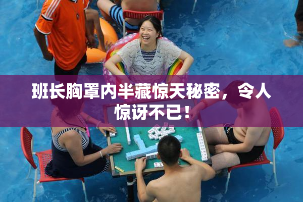 班长胸罩内半藏惊天秘密，令人惊讶不已！