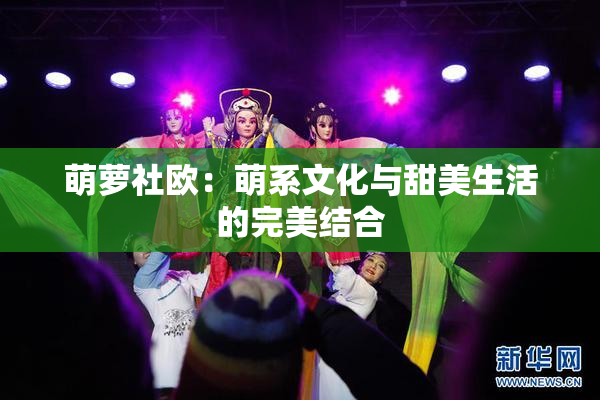 萌萝社欧：萌系文化与甜美生活的完美结合