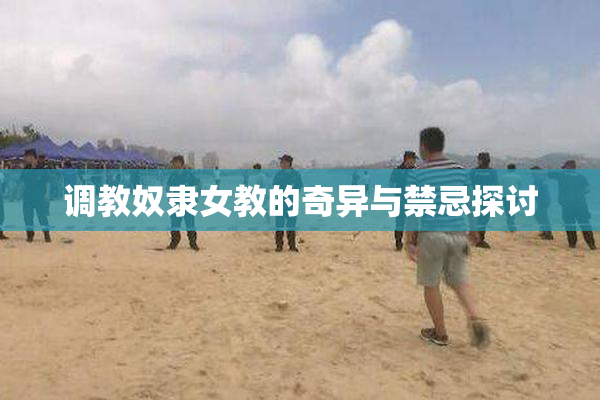 调教奴隶女教的奇异与禁忌探讨
