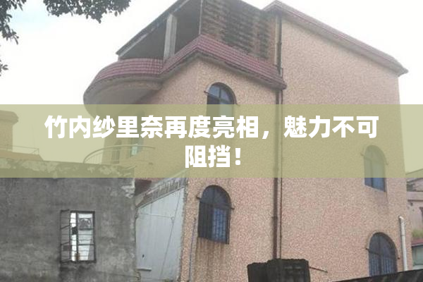 竹内纱里奈再度亮相，魅力不可阻挡！