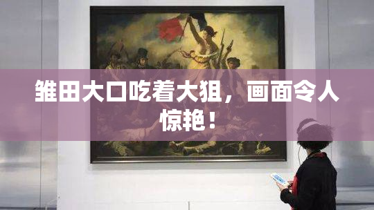 雏田大口吃着大狙，画面令人惊艳！