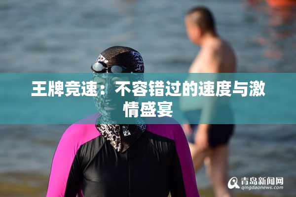 王牌竞速：不容错过的速度与激情盛宴