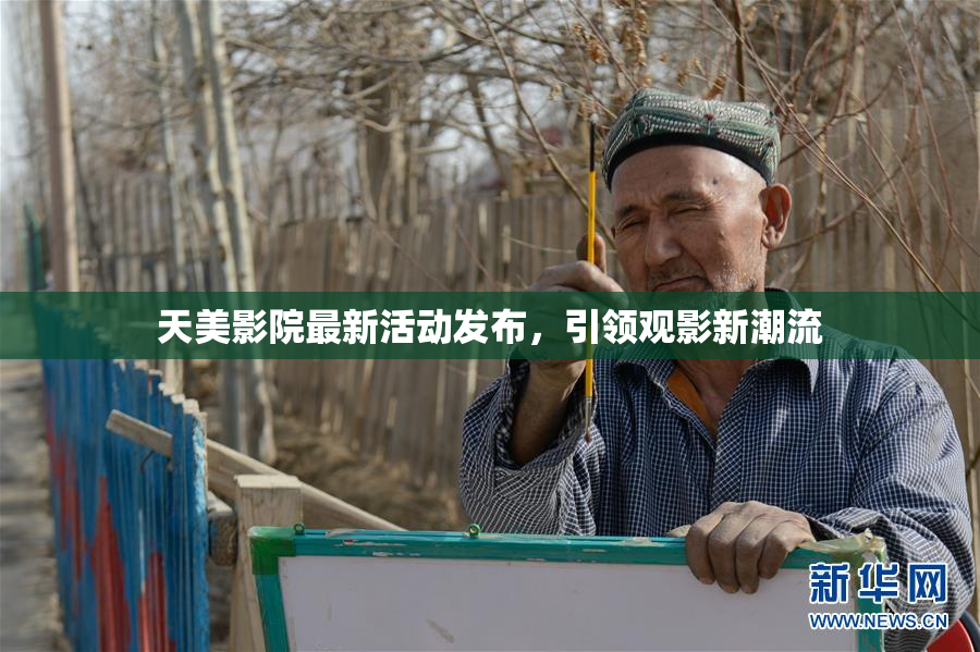 天美影院最新活动发布，引领观影新潮流