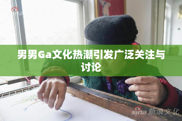 男男Ga文化热潮引发广泛关注与讨论