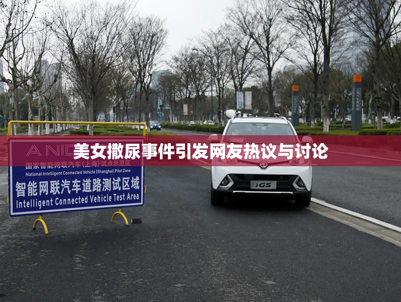 美女撒尿事件引发网友热议与讨论