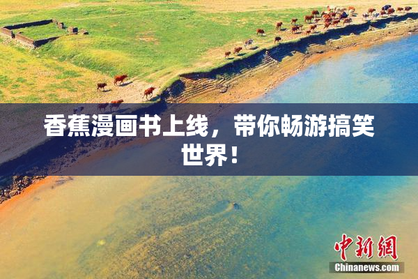 香蕉漫画书上线，带你畅游搞笑世界！