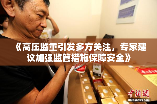 《高压监重引发多方关注，专家建议加强监管措施保障安全》
