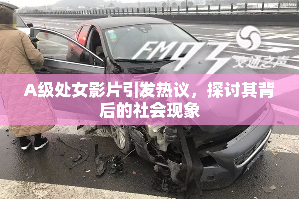 A级处女影片引发热议，探讨其背后的社会现象