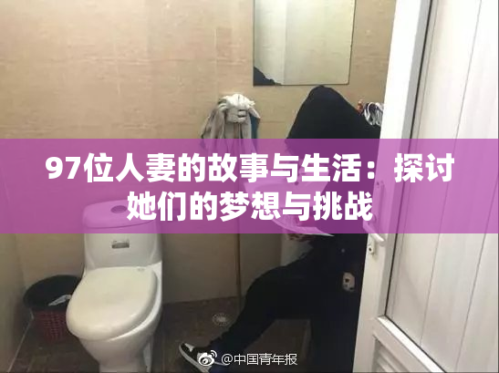 97位人妻的故事与生活：探讨她们的梦想与挑战
