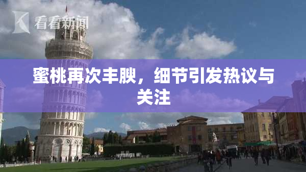 蜜桃再次丰腴，细节引发热议与关注