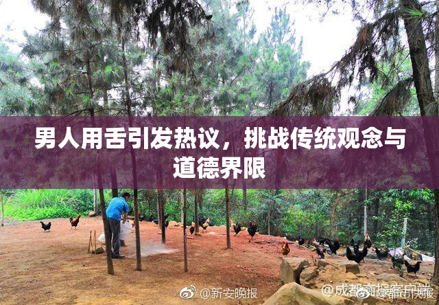 男人用舌引发热议，挑战传统观念与道德界限