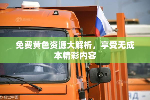免费黄色资源大解析，享受无成本精彩内容