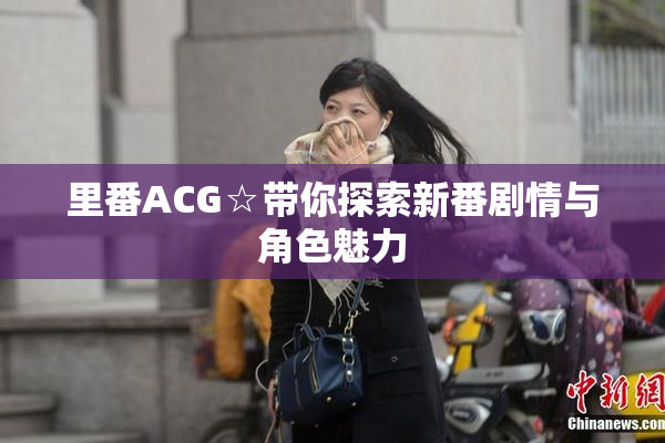里番ACG☆带你探索新番剧情与角色魅力