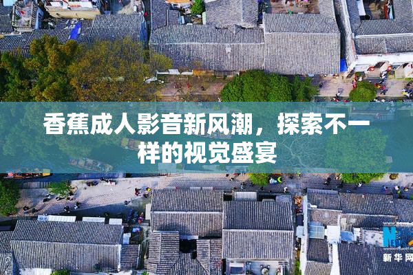 香蕉成人影音新风潮，探索不一样的视觉盛宴