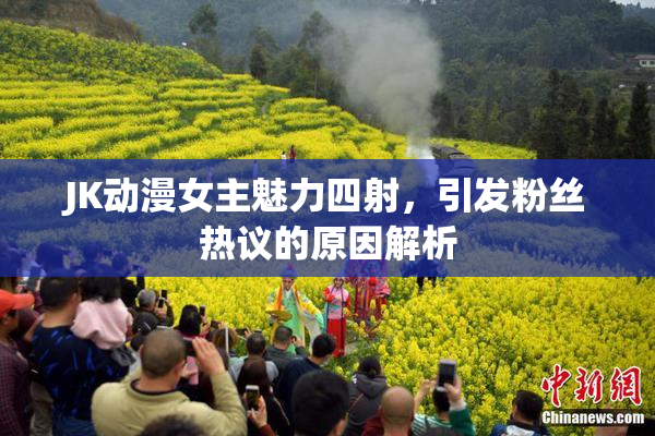 JK动漫女主魅力四射，引发粉丝热议的原因解析