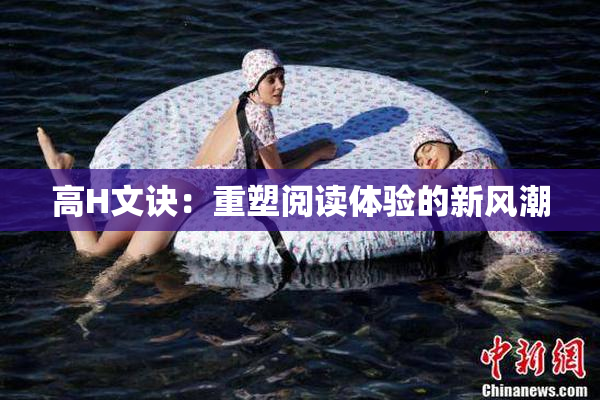 高H文诀：重塑阅读体验的新风潮