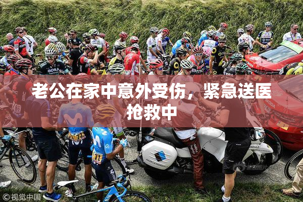 老公在家中意外受伤，紧急送医抢救中