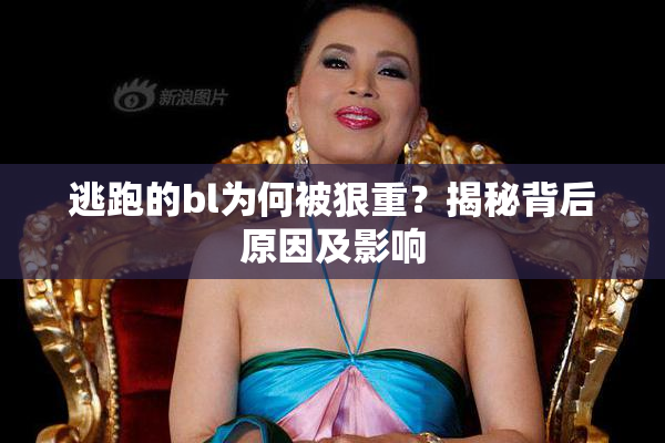 逃跑的bl为何被狠重？揭秘背后原因及影响