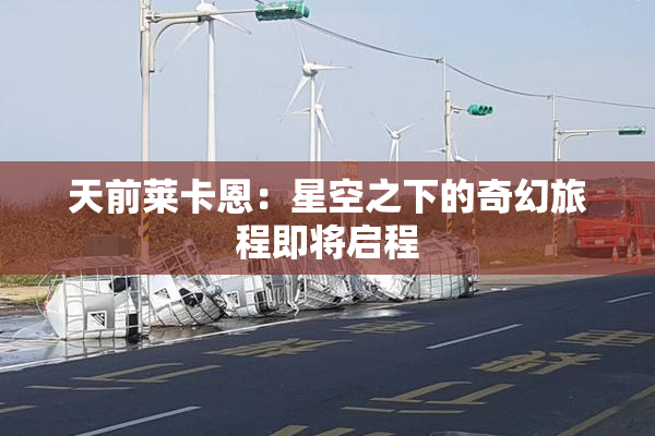 天前莱卡恩：星空之下的奇幻旅程即将启程