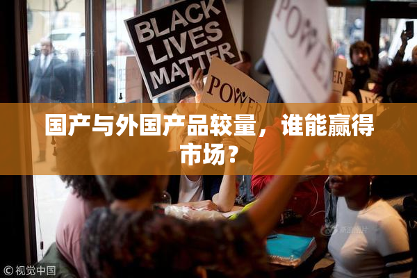 国产与外国产品较量，谁能赢得市场？
