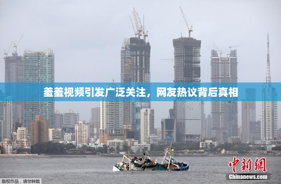 羞羞视频引发广泛关注，网友热议背后真相