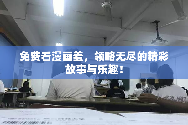 免费看漫画羞，领略无尽的精彩故事与乐趣！