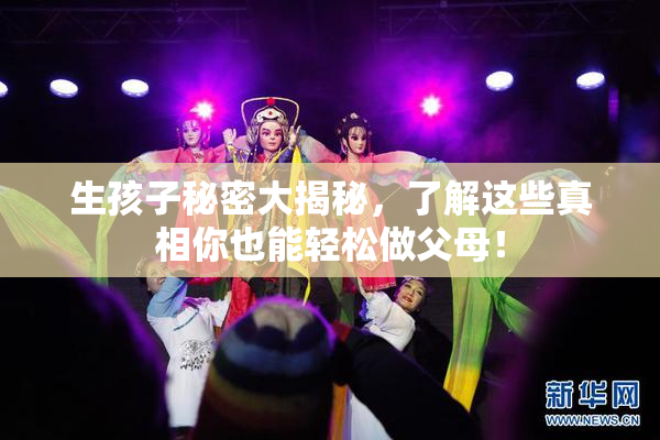 生孩子秘密大揭秘，了解这些真相你也能轻松做父母！